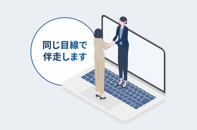 同じ目線で伴走します