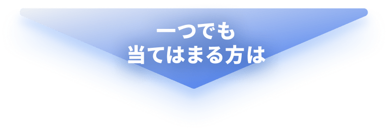 一つでも当てはまる方は