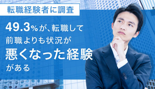 【転職経験者に調査】49.3％が、転職して「前職よりも状況が悪くなった経験がある」