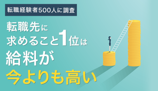 【転職経験者500人に調査】転職先に求めること1位は「給料が今よりも高い」