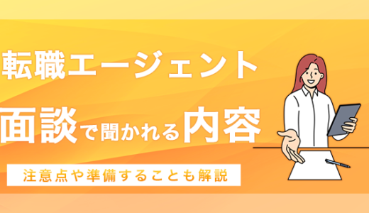 転職エージェントの面談で聞かれる内容は？注意点や準備することも解説！