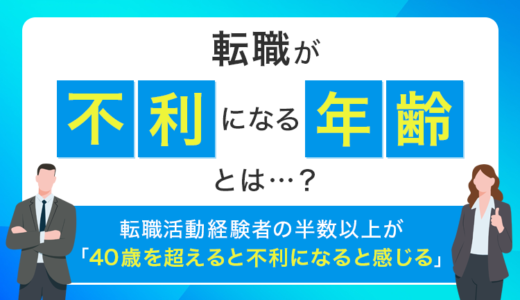 【転職が不利になる年齢とは…？】転職活動経験者の半数以上が「40歳を超えると不利になると感じる」