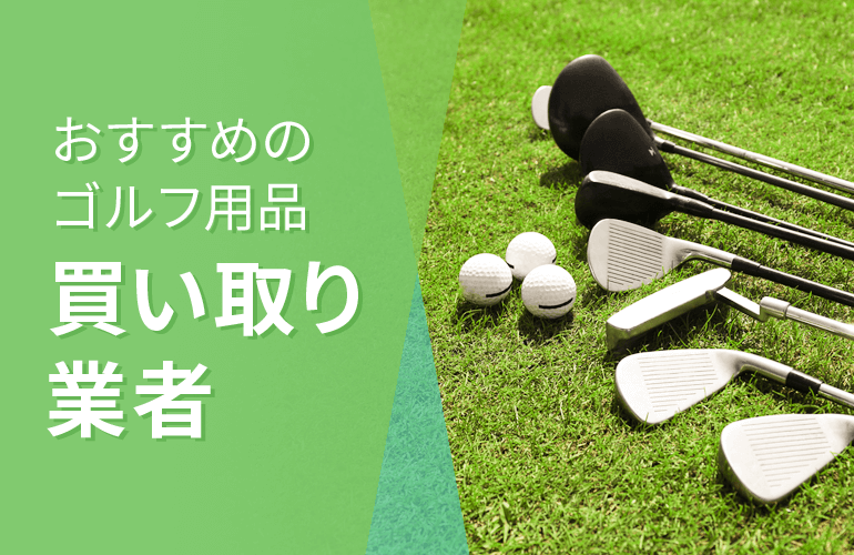 ゴルフ用品買い取り業者おすすめ20選！プロゴルファーおすすめの業者を