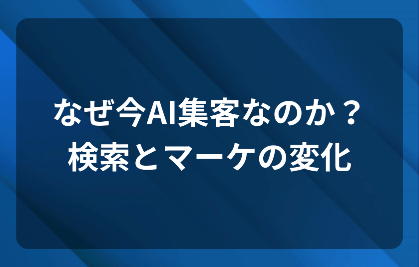 なぜ今AI集客なのか？検索とマーケの変化