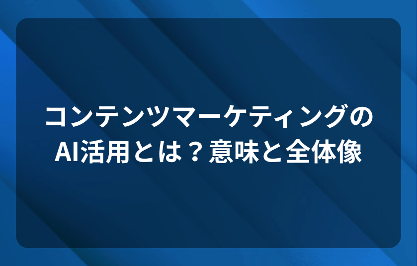 コンテンツマーケティングのAI活用とは？意味と全体像