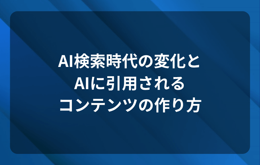 AI検索時代の変化と、AIに引用されるコンテンツの作り方
