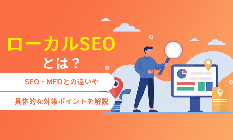 ローカルSEOとは？SEO・MEOとの違いや具体的な対策ポイントを解説