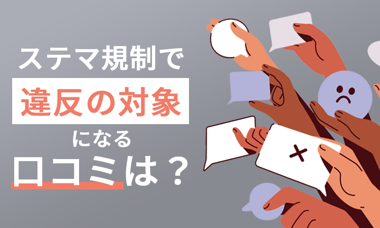 ステマ規制で違反の対象になる口コミは？