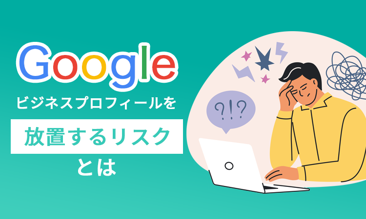 Googleビジネスプロフィールを放置する5つのリスクと今すぐできる対処法【2026年最新版】