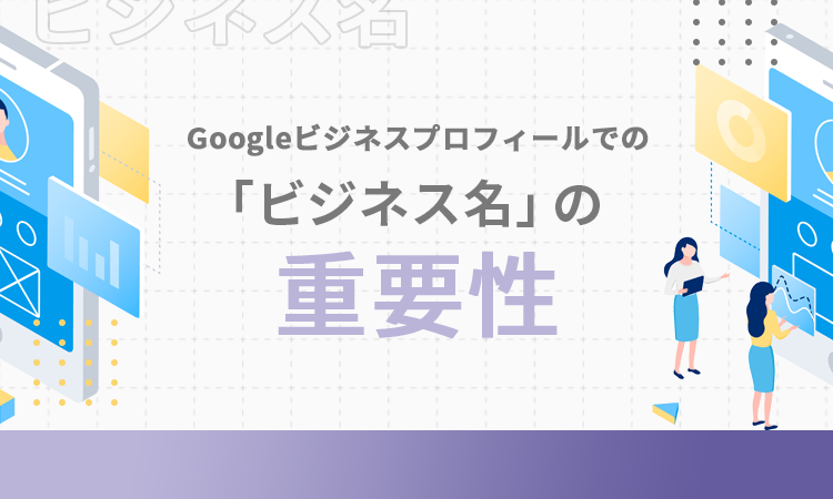 Googleビジネスプロフィールでの「ビジネス名」の重要性