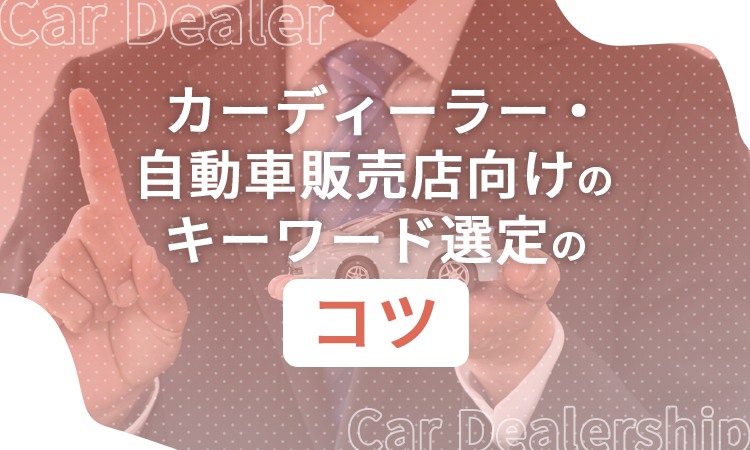 カーディーラー・自動車販売店向けのキーワード選定のコツ