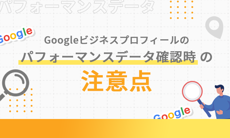 Googleビジネスプロフィールのパフォーマンスデータ確認時の注意点