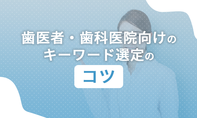 歯医者・歯科医院向けのキーワード選定のコツ