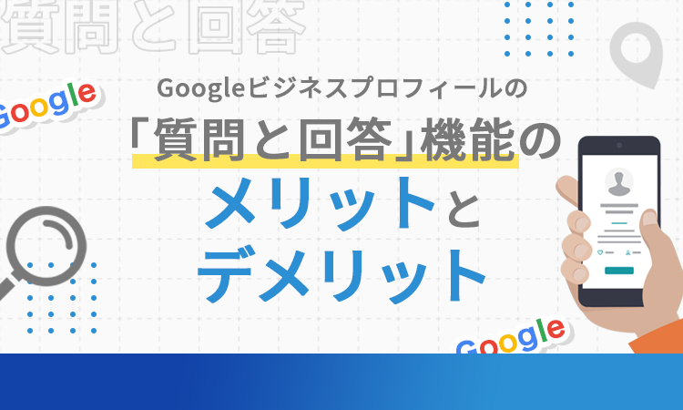Googleビジネスプロフィールの「質問と回答」機能のメリットとデメリット