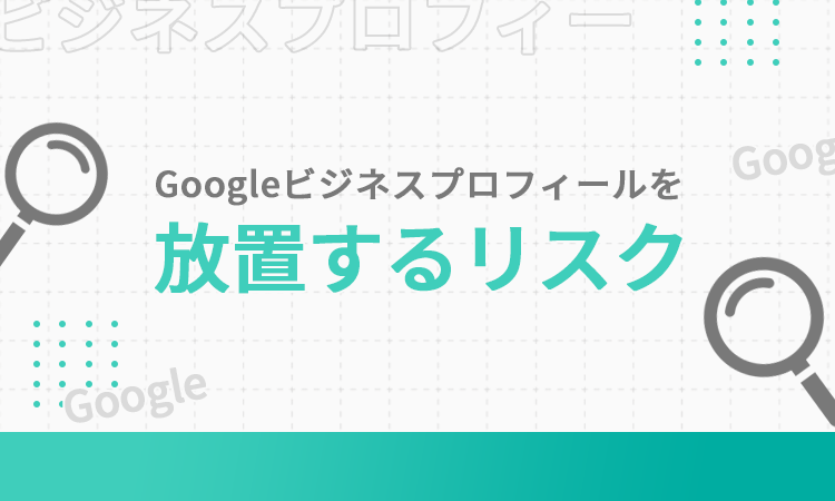 Googleビジネスプロフィールを放置するリスク