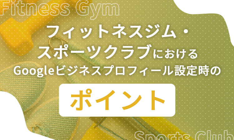 フィットネスジム・スポーツクラブにおけるGoogleビジネスプロフィール設定時のポイント