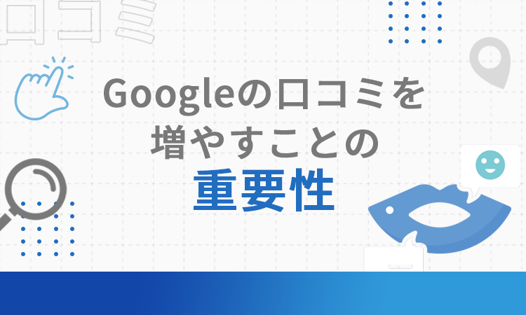 Googleの口コミを増やすことの重要性
