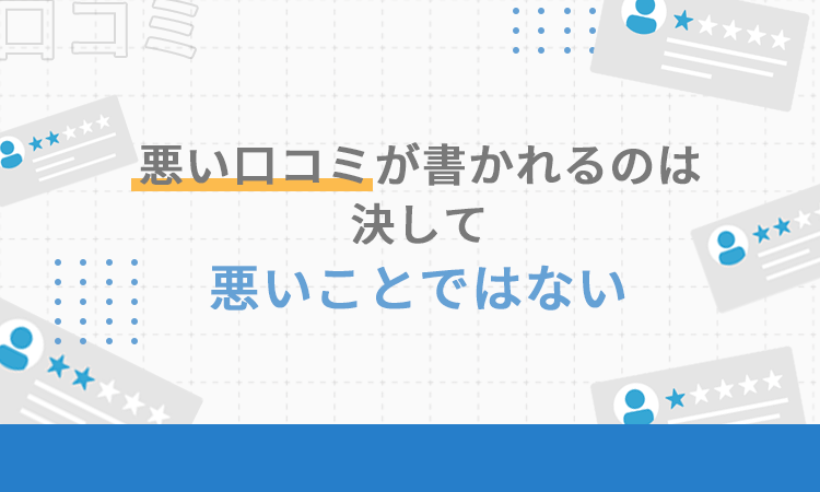 悪い口コミが書かれるのは決して悪いことではない