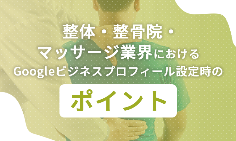 整体・整骨院・マッサージ業界におけるGoogleビジネスプロフィール設定時のポイント