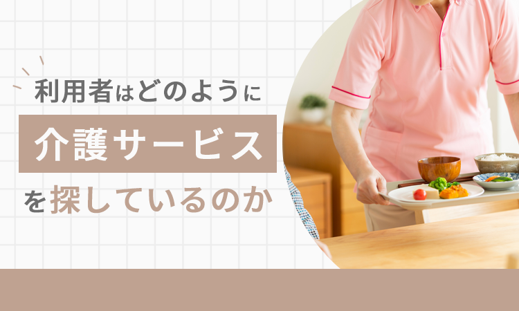 利用者はどのように介護サービスを探しているのか