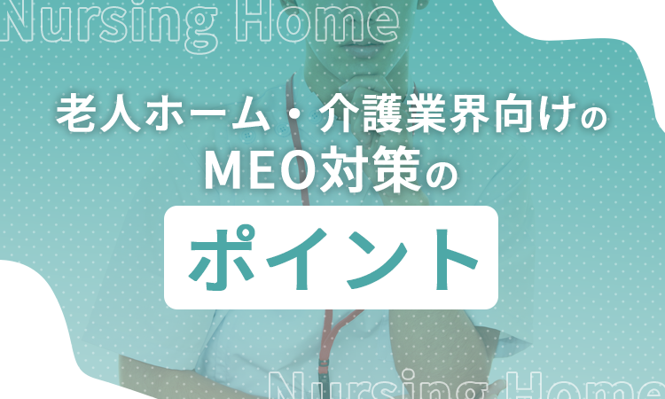 老人ホーム・介護業界向けのMEO対策のポイント