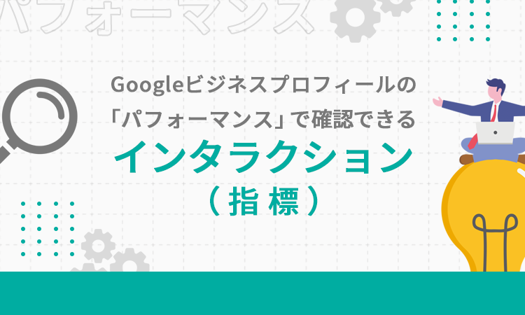 Googleビジネスプロフィールの「パフォーマンス」で確認できるインタラクション（指標）