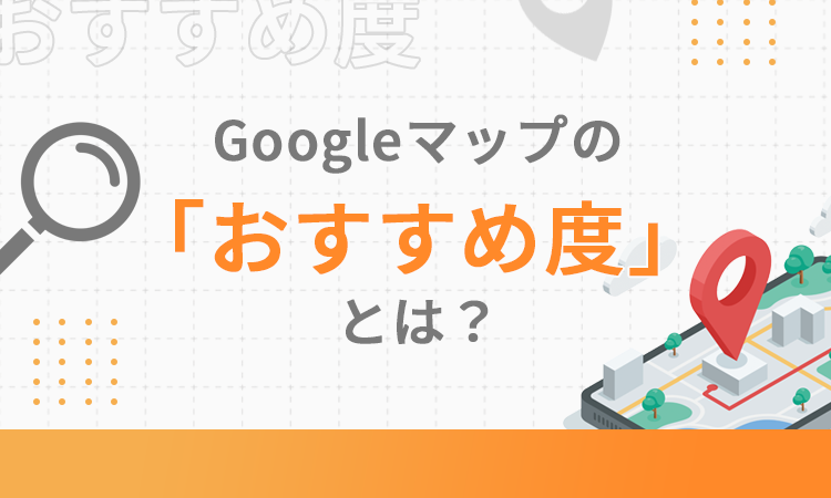 Googleマップの「おすすめ度」とは