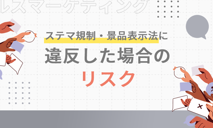 ステマ規制・景品表示法に違反した場合のリスク