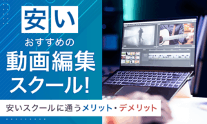 安い動画編集スクールおすすめ11選！料金相場や失敗しない選び方も解説