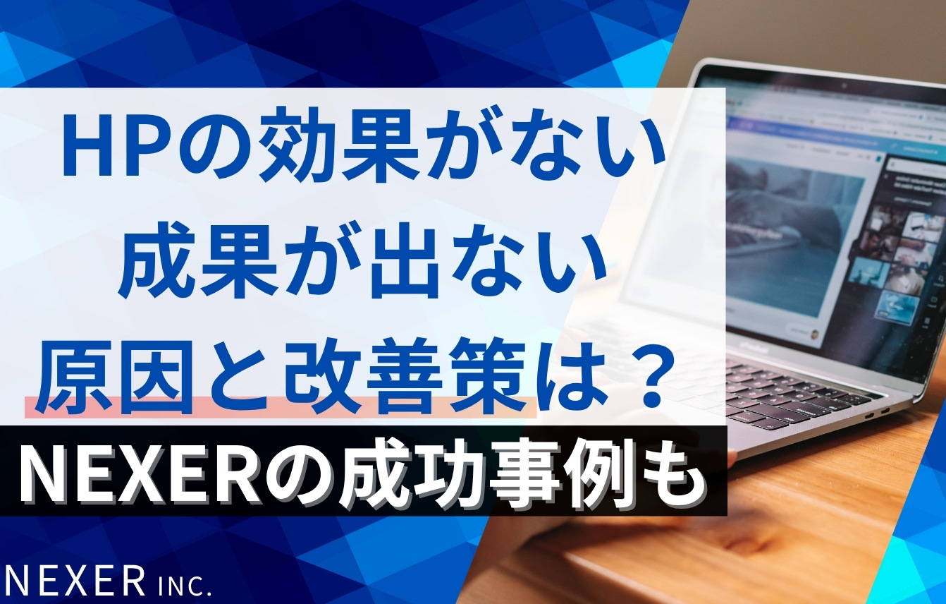ホームページの効果がない（成果が出ない）原因・改善策・NEXERの成功事例を解説
