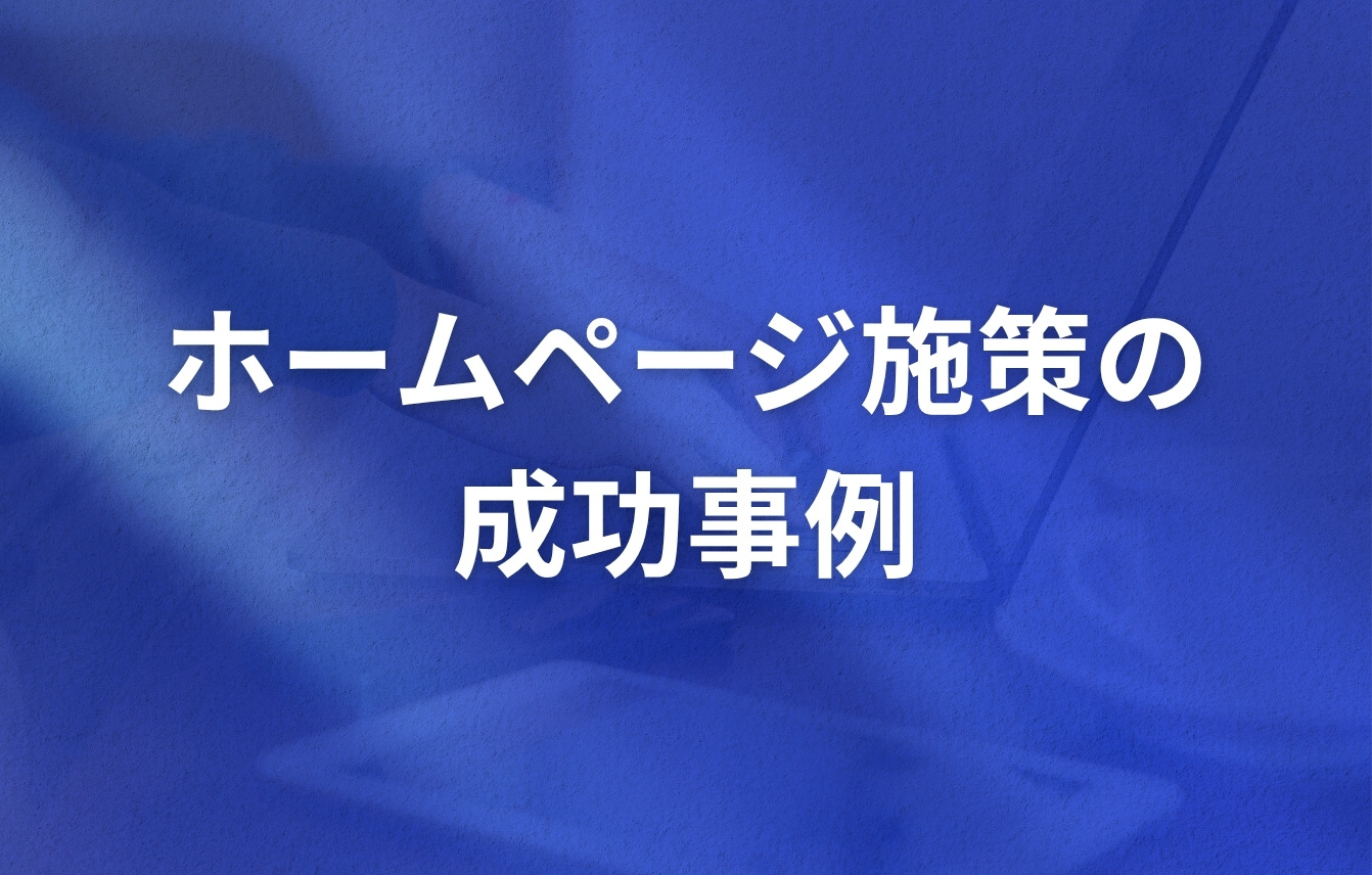 【効果がない(成果が出ない)方必見!】ホームページ施策の成功事例