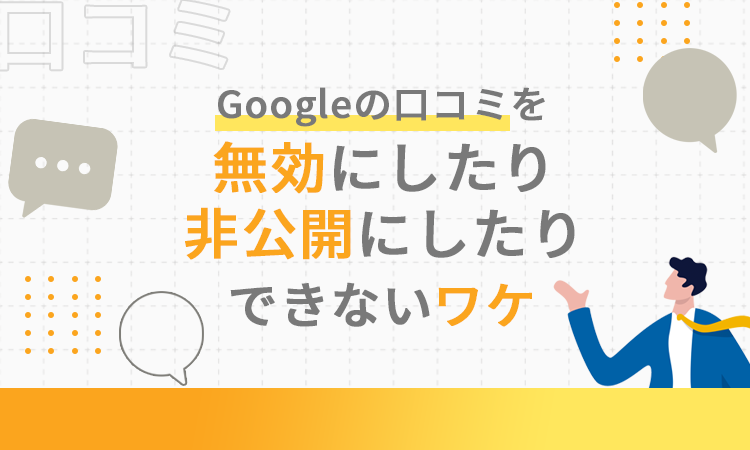 Googleの口コミを無効にしたり非公開にしたりできないワケ