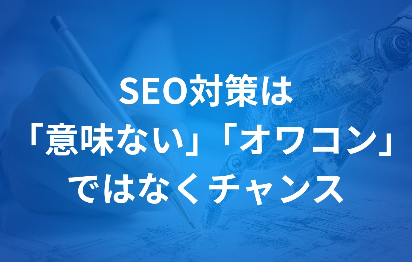 SEO対策は「意味ない・オワコン」ではなくチャンス