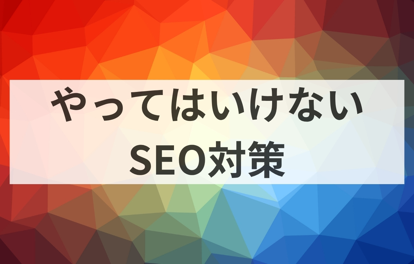 Googleの考えるやってはいけない意味のないSEO対策
