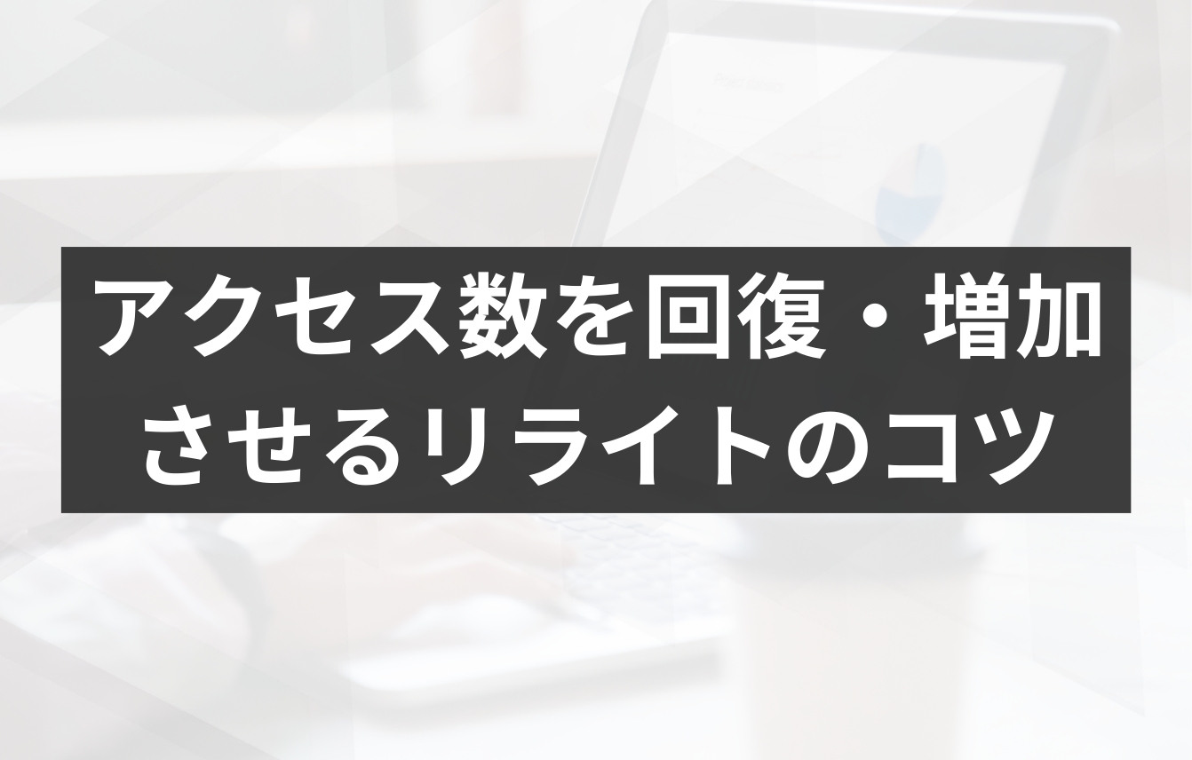 激減したアクセス数を回復・増加させるリライトのコツ
