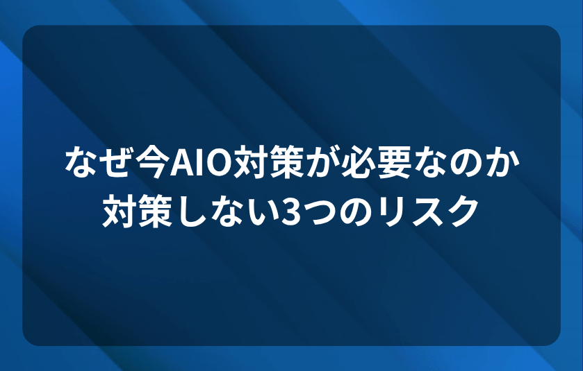 なぜ今AIO対策が必要なのか|対策しない3つのリスク