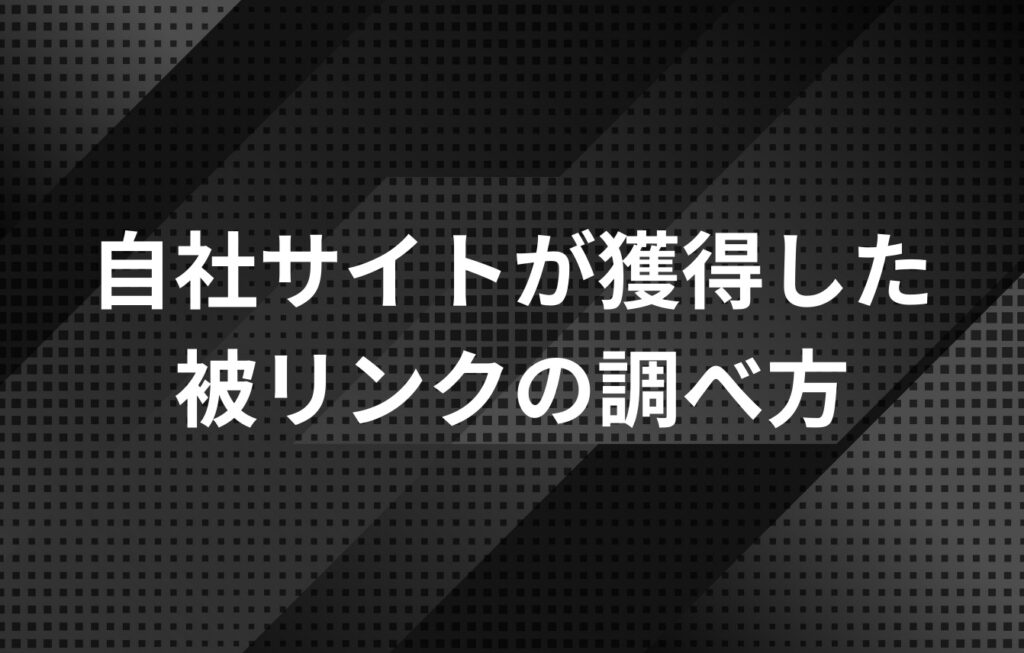 自社サイトが獲得した被リンクの調べ方