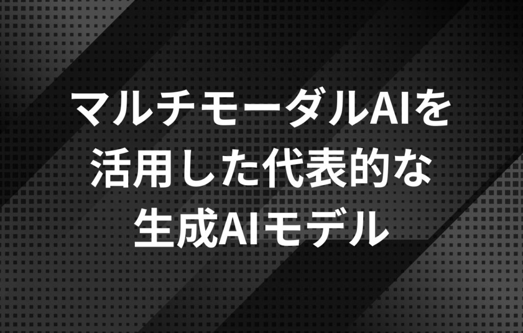 マルチモーダルAIを活用した代表的な生成AIモデル