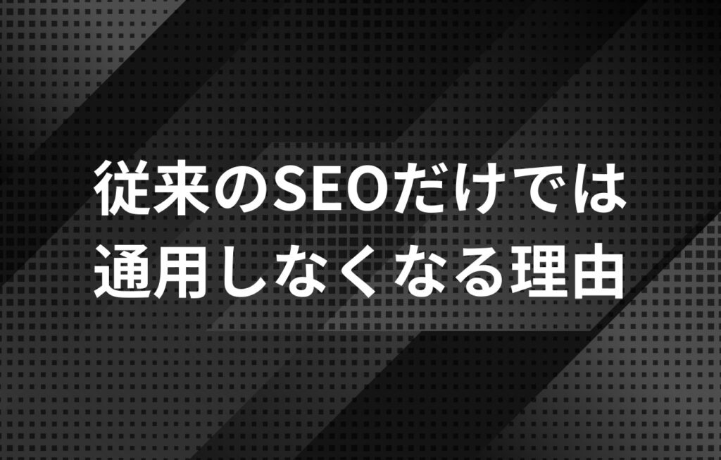 従来のSEOだけでは通用しなくなる理由