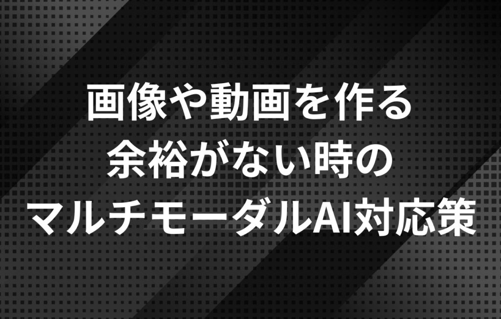 画像や動画を作る余裕がない時のマルチモーダルAI対応策