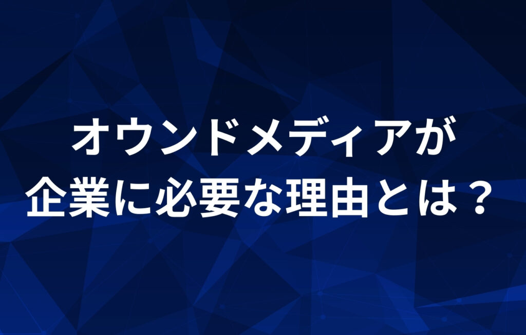 オウンドメディアが企業に必要な理由とは？