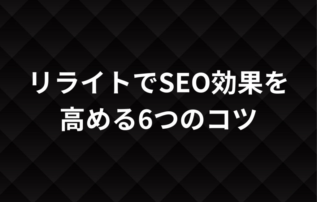 リライトでSEO効果を高める6つのコツ