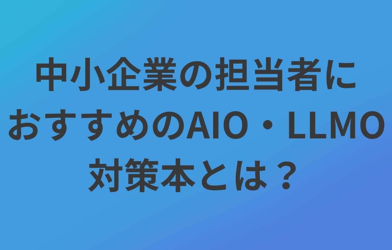 中小企業の担当者におすすめのAIO・LLMO対策本とは?