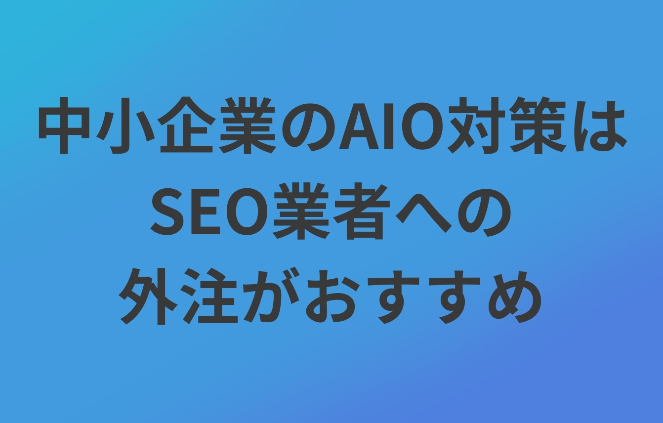 中小企業のAIO対策はSEO業者への外注がおすすめ。その理由とは?