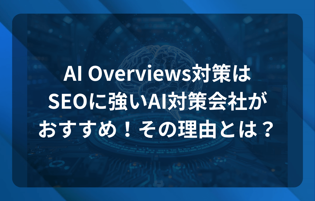 AI Overviews対策は「SEOに強いAI対策会社」がおすすめ！その理由とは？
