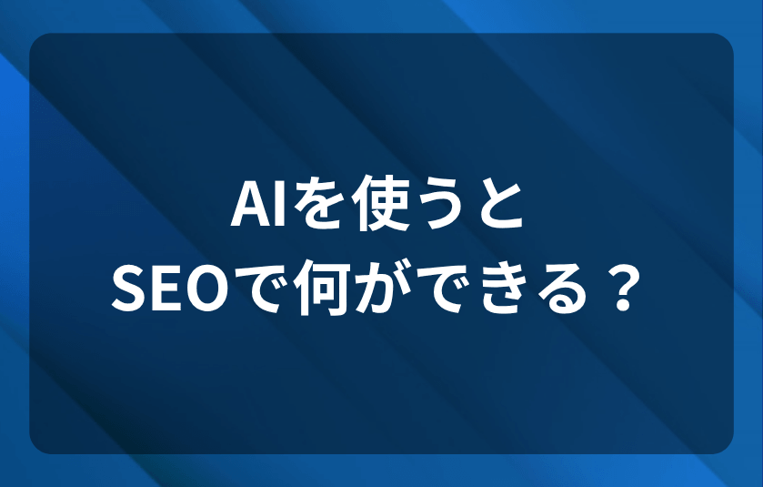 AIを使うと、SEOで何ができる？