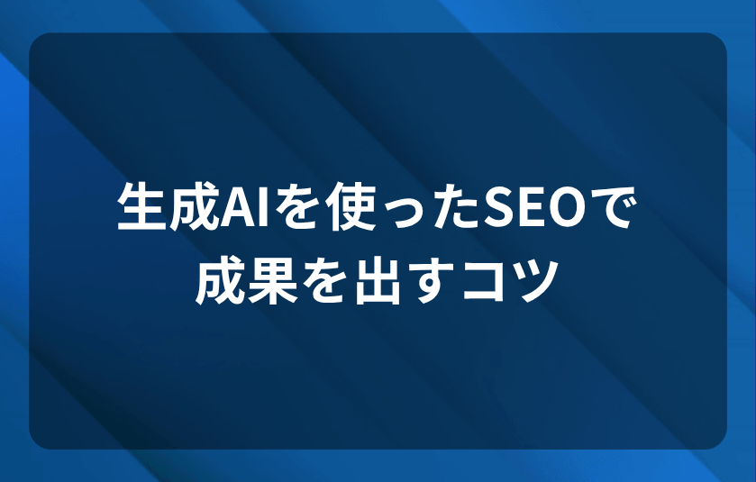 生成AIを使ったSEOで成果を出すコツ