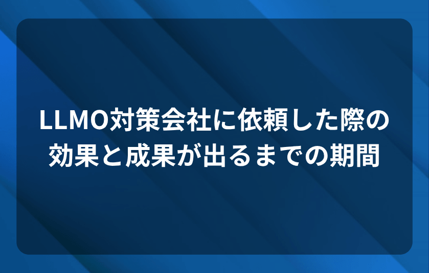 AIO・LLMO対策会社に依頼した際の効果と成果が出るまでの期間