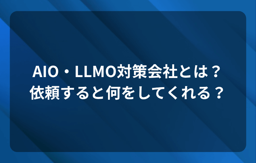 AIO・LLMO対策会社（AIO・LLMOコンサル会社）とは？依頼すると何をしてくれる？