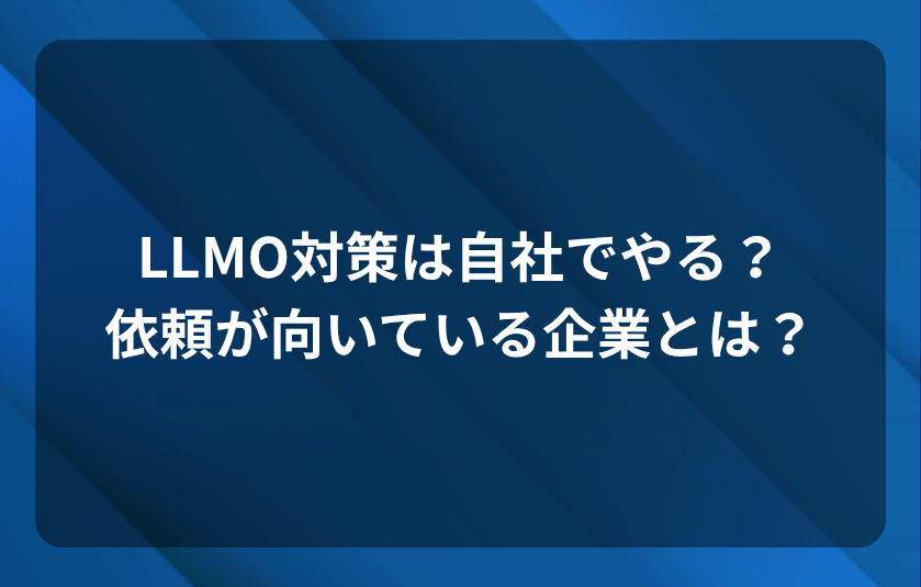 LLMO対策は自社でやる？依頼が向いている企業とは？